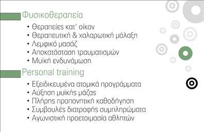  Αυτή η επαγγελματική κάρτα για Personal Trainers συνδυάζει ένα κομψό και λιτό σχεδιασμό, ιδανικό για επαγγελματίες της φυσικοθεραπείας και του personal training. Το αριστερό μέρος της κάρτας περιλαμβάνει σημεία κουκίδες για να τονιστούν οι διάφορες υπηρεσίες: Θεραπευτικές θεραπείες, ατομικά προγράμματα, αύξηση μυϊκής μάζας, πλάνο προπόνησης, συμβουλές διατροφής και αθλητική προετοιμασία. Το δεξί μέρος διακοσμείται με μοτίβα κύκλων σε διάφορες αποχρώσεις του γκρι και πράσινου, προσδίδοντας μια φιλική και σύγχρονη αίσθηση. Η διπλή κατηγοριοποίηση σε 