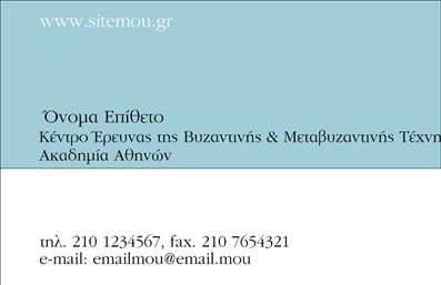  Αυτή η επαγγελματική κάρτα ανήκει στην κατηγορία των εκτυπώσεων για επαγγελματικές κάρτες, με έμφαση στις επιχειρηματικές σχέσεις. Το design της κάρτας είναι μινιμαλιστικό και κομψό, με μια ανοιχτή γαλάζια ζώνη στο πάνω μέρος όπου εμφανίζεται η διεύθυνση ιστοσελίδας. Κάτω από αυτό, υπάρχει ονομαστικός χώρος για το όνομα και το επίθετο, καθώς και λεπτομέρειες για το Κέντρο Έρευνας της Βυζαντινής & Μεταβυζαντινής Τέχνης της Ακαδημίας Αθηνών. Ο χώρος για το τηλέφωνο, το fax και το e-mail είναι τοποθετημένος στρατηγικά στο κάτω μέρος της κάρτας. Η κάρτα αυτή είναι ιδανική για επαγγελματίες που επιθυμούν να προβάλλουν την υπευθυνότητα και την ακεραιότητα τους μέσα από εκτυπώσεις επαγγελματικών καρτών που κάνουν τη διαφορά.Μπορείτε να κάνετε όποιες αλλαγές θέλετε μέσω του online σχεδιαστικού εργαλείου.
