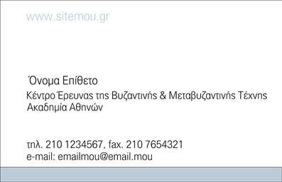  Αυτή η επαγγελματική κάρτα στην κατηγορία Επαγγελματικές εκτυπώσεις, και ειδικότερα στην υποκατηγορία Επιχειρηματικές εκτυπώσεις, διαθέτει έναν καθαρό και επαγγελματικό σχεδιασμό. Στο πάνω μέρος της κάρτας υπάρχει χώρος για το URL της επιχείρησής σας, το οποίο είναι ιδανικό για την online αναγνωρισιμότητα. Το κύριο μέρος της κάρτας παρουσιάζει τη θέση για το Όνομα και το Επίθετό σας, ακολουθούμενο από το Κέντρο Έρευνας της Βυζαντινής & Μεταβυζαντινής Τέχνης, που δίνει μια εξαιρετική ευκαιρία για να προβάλετε την επαγγελματική σας ιδιότητα. Στο κάτω μέρος, οι επικοινωνιακές λεπτομέρειες, όπως τηλέφωνο, φαξ και email, προσφέρονται σε διακριτική θέση, διασφαλίζοντας την άμεση επικοινωνία με τους πελάτες σας.Μπορείτε να κάνετε όποιες αλλαγές θέλετε μέσω του online σχεδιαστικού εργαλείου.