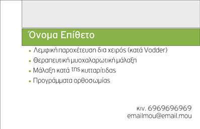  Η εκτύπωση μιας επαγγελματικής κάρτας για ευεξία μπορεί να σας προσφέρει την τέλεια παρουσίαση στον τομέα σας. Αυτό το πρότυπο είναι σχεδιασμένο με έναν συνδυασμό πράσινων και γκρι χρωμάτων, ενώ το όνομα και το επίθετο βρίσκονται σε διακριτή θέση στο πάνω μέρος της κάρτας με πράσινη γραμματοσειρά. Τα υπηρεσίες όπως λεμφική παροχέτευση, μυοχαλαρωτική μάλαξη, μασάζ κατά της κυτταρίτιδας και προγράμματα ορθοσωμίας, παρατίθενται καθαρά με κουκκίδες για εύκολη ανάγνωση. Στο κάτω δεξί μέρος, υπάρχει χώρος για το τηλέφωνό σας και το email σας, προσφέροντας εύκολη πρόσβαση για κάθε ενδιαφερόμενο. Μέσω της ποικιλίας στους εκτυπώσεις μπορείτε να δημιουργήσετε την ιδανική εντύπωση στο επαγγελματικό σας δίκτυο. Μπορείτε να κάνετε όποιες αλλαγές θέλετε μέσω του online σχεδιαστικού εργαλείου.