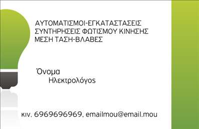    Επαγγελματικές κάρτες για ηλεκτρολόγους    Το πρότυπο σχέδιο για εκτυπώσεις επαγγελματικών καρτών ηλεκτρολόγων διαθέτει μια καθαρή και μοντέρνα σχεδίαση, με διακριτικά πράσινα χρώματα που συμβολίζουν την καινοτομία και την ενέργεια. Η γραμματοσειρά είναι ευανάγνωστη, εξασφαλίζοντας την ευκολία στην ανάγνωση των στοιχείων επικοινωνίας.    Τα οπτικά στοιχεία της κάρτας αντικατοπτρίζουν την επαγγελματική εξειδίκευση και την αξιοπιστία, σημαντικά χαρακτηριστικά για έναν ηλεκτρολόγο. Η διάταξη είναι ευέλικτη, επιτρέποντας την προσαρμογή για την εισαγωγή τηλεφώνου, διεύθυνσης και άλλων στοιχείων όπως το email, το οποίο είναι ήδη παραδειγματικά δοσμένο.    Αυτή η επαγγελματική κάρτα είναι ιδανική για την ανάδειξη των υπηρεσιών όπως οι αυτοματισμοί, εγκαταστάσεις, συντηρήσεις και επισκευές που προσφέρονται, διασφαλίζοντας ότι ο επαγγελματίας ηλεκτρολόγος θα κάνει μια ισχυρή και επαγγελματική πρώτη εντύπωση στους πελάτες του.    Μπορείτε να κάνετε όποιες αλλαγές θέλετε μέσω του online σχεδιαστικού εργαλείου. 