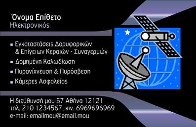    Η εκτύπωση μιας     επαγγελματικής κάρτας    για     ηλεκτρονικό    προσφέρει έναν μοντέρνο και τεχνολογικό σχεδιασμό που αντικατοπτρίζει την καινοτομία και τη γνώση στον τομέα της ηλεκτρονικής. Το κυρίαρχο μαύρο χρώμα δημιουργεί μια αίσθηση αξιοπιστίας και επαγγελματισμού, ενώ οι μπλε αποχρώσεις προσδίδουν μια φουτουριστική νότα. Η γραμματοσειρά είναι καθαρή και ευανάγνωστη, επιτρέποντας τη γρήγορη αναγνώριση των πληροφοριών επαφής.    Η παρουσία του εικονιδίου του δορυφόρου και των ηλεκτρονικών κυκλωμάτων υπογραμμίζει την εξειδίκευση σε ηλεκτρονικές εγκαταστάσεις και επιδιορθώσεις. Αυτή η κάρτα είναι ευέλικτη και επιτρέπει την εισαγωγή του τηλεφώνου, του λογότυπου ή της επωνυμίας της επιχείρησης, καθώς και άλλων βασικών στοιχείων επικοινωνίας, ενισχύοντας έτσι την εκτύπωση της εικόνας της επιχείρησής σας.    Αυτή η κάρτα τονίζει την εμπειρία και την εξειδίκευση του ηλεκτρονικού, καθιστώντας την ιδανική για την προβολή υπηρεσιών όπως εγκαταστάσεις δορυφορικών και επίγειων κεραιών, δομημένη καλωδίωση, καθώς και συστήματα πυρανίχνευσης και πυρόσβεσης. Με τη συγκεκριμένη εκτύπωση, ο επαγγελματίας μπορεί να κάνει μια ισχυρή και επαγγελματική πρώτη εντύπωση στους πελάτες του.       Μπορείτε να κάνετε όποιες αλλαγές θέλετε μέσω του online σχεδιαστικού εργαλείου.   