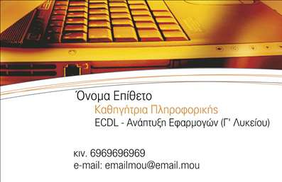    Πρότυπο σχέδιο για εκτύπωση επαγγελματικών καρτών για Καθηγητές Πληροφορικής    Αυτό το template χαρακτηρίζεται από ένα σύγχρονο και επαγγελματικό design, με μια ελκυστική εικόνα ενός φορητού υπολογιστή στο φόντο που προβάλλει τις τεχνολογικές δεξιότητες και την εξειδίκευση του καθηγητή. Οι ζεστοί τόνοι του πορτοκαλί και του καφέ προσδίδουν μια αίσθηση ζεστασιάς και αξιοπιστίας, ενισχύοντας το κύρος του επαγγελματία.    Η γραμματοσειρά είναι καθαρή και μοντέρνα, προσφέροντας ευκολία στην ανάγνωση, ενώ το layout είναι προσεκτικά σχεδιασμένο για να επισημαίνει τα στοιχεία επικοινωνίας, όπως το κινητό τηλέφωνο και το email. Η κάρτα επιτρέπει την προσθήκη προσωπικών στοιχείων, όπως ονοματεπώνυμο και πλήρη επικοινωνιακά δεδομένα, κάνοντας την προσαρμογή εύκολη και αποτελεσματική.    Οι υπηρεσίες που προβάλλονται, όπως η εφαρμογή γνώσεων ECDL και η ανάπτυξη εφαρμογών για το λύκειο, ενισχύουν την εικόνα ενός έμπειρου επαγγελματία με υψηλές δυνατότητες.    Αυτό το σχέδιο εκτύπωσης μπορεί να βοηθήσει τον Καθηγητή Πληροφορικής να δημιουργήσει μια ισχυρή και επαγγελματική πρώτη εντύπωση στους πελάτες του, υπογραμμίζοντας την εμπειρία και την αξιοπιστία του.       Μπορείτε να κάνετε όποιες αλλαγές θέλετε μέσω του online σχεδιαστικού εργαλείου.   
