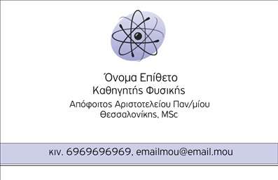    Εκτύπωση για επαγγελματικές κάρτες για Καθηγητές Φυσικής    Αυτό το πρότυπο σχέδιο για εκτύπωση επαγγελματικών καρτών είναι ιδανικό για καθηγητές φυσικής. Το design της κάρτας περιλαμβάνει ένα κομψό λογότυπο που παραπέμπει σε επιστημονικά σύμβολα, υπογραμμίζοντας την ακαδημαϊκή εξειδίκευση και εμπειρία του κατόχου. Χρησιμοποιείται μια καθαρή και ευανάγνωστη γραμματοσειρά σε συνδυασμό με έναν απλό και καλαίσθητο σχεδιασμό σε απαλούς τόνους για να αναδεικνύεται η αξιοπιστία και ο επαγγελματισμός του καθηγητή.    Το layout της κάρτας περιλαμβάνει χώρο για την εισαγωγή τηλεφώνου, email και άλλων στοιχείων επικοινωνίας, παρέχοντας ευελιξία στην προσαρμογή της εκτύπωσης σύμφωνα με τις ανάγκες σας. Αυτή η κάρτα προσφέρει την δυνατότητα για μια ισχυρή και επαγγελματική πρώτη εντύπωση στους μαθητές και γονείς, αναδεικνύοντας την αφοσίωση και την ποιότητα των υπηρεσιών που προσφέρετε.    Μπορείτε να κάνετε όποιες αλλαγές θέλετε μέσω του online σχεδιαστικού εργαλείου. 